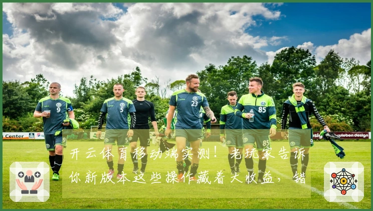 开云体育移动端实测！老玩家告诉你新版本这些操作藏着大收益，错过就亏大了！