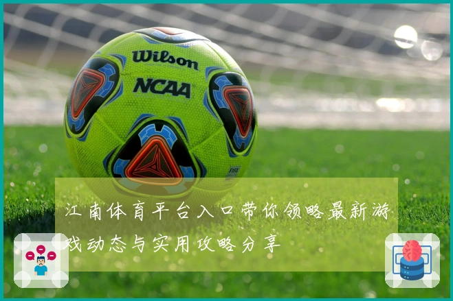 江南体育平台入口带你领略最新游戏动态与实用攻略分享