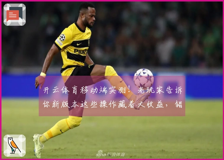 开云体育移动端实测！老玩家告诉你新版本这些操作藏着大收益，错过就亏大了！