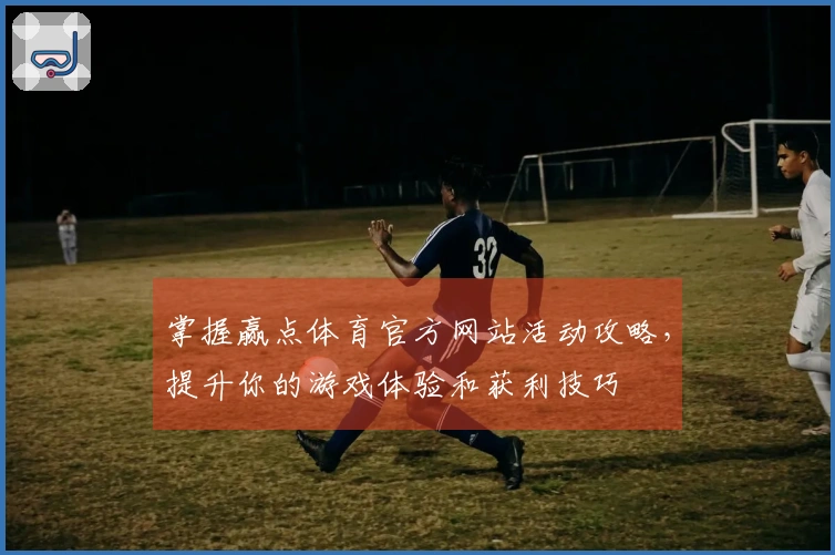 掌握赢点体育官方网站活动攻略，提升你的游戏体验和获利技巧