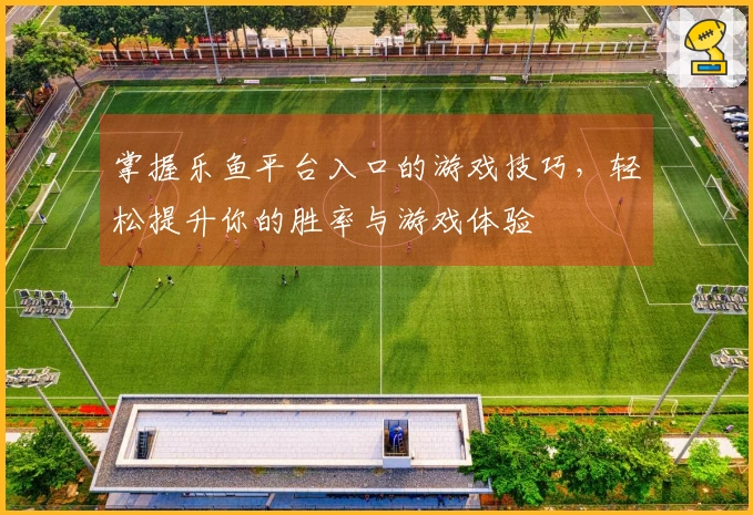 掌握乐鱼平台入口的游戏技巧，轻松提升你的胜率与游戏体验