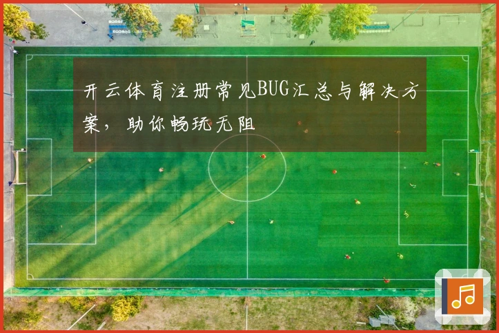 开云体育注册常见BUG汇总与解决方案，助你畅玩无阻