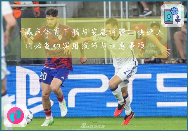 赢点体育下载与安装详解：快速入门必备的实用技巧与注意事项
