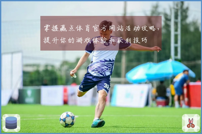 掌握赢点体育官方网站活动攻略，提升你的游戏体验和获利技巧