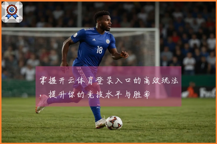 掌握开云体育登录入口的高效玩法，提升你的竞技水平与胜率